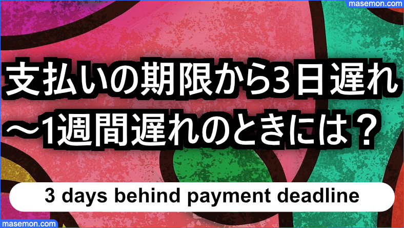 支払い期限から3日遅れ、1週間遅れのときには？