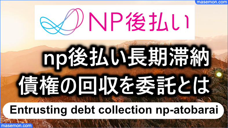 np後払いが示す長期滞納は「債権の回収を委託します」とは