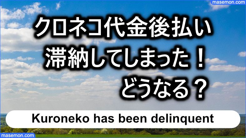 クロネコ代金後払いを滞納してしまった！どうなる？