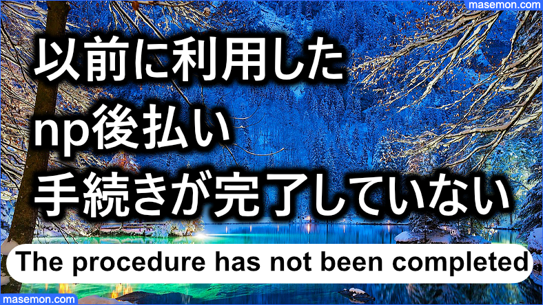 以前に利用したnp後払いの手続きが完了していないとき