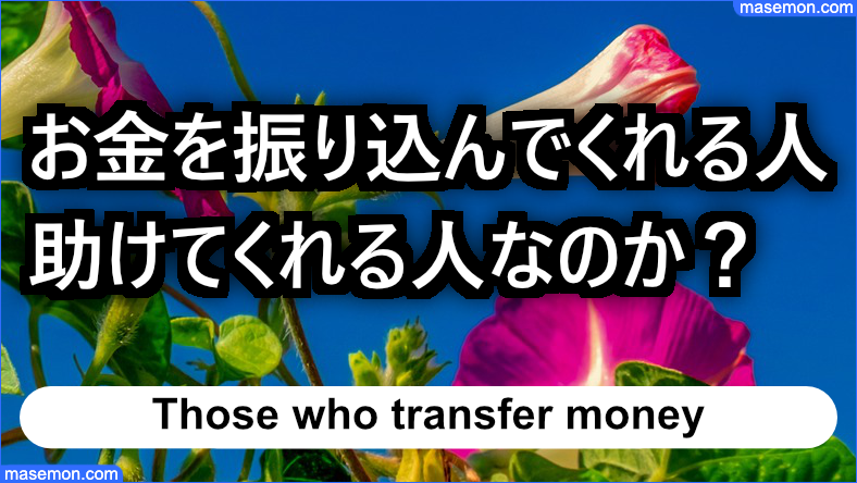 お金を振り込んでくれる人は助けてくれる人なのか？